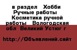  в раздел : Хобби. Ручные работы » Косметика ручной работы . Вологодская обл.,Великий Устюг г.